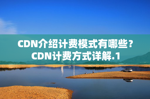 CDN介紹計費模式有哪些？CDN計費方式詳解