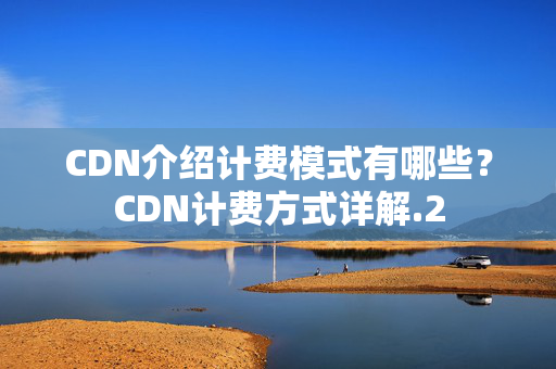 CDN介紹計費模式有哪些？CDN計費方式詳解