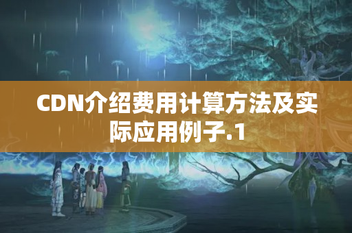 CDN介紹費用計算方法及實際應(yīng)用例子