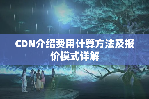 CDN介紹費用計算方法及報價模式詳解