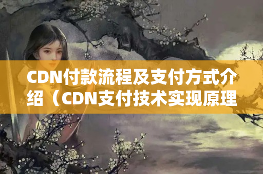 CDN付款流程及支付方式介紹（CDN支付技術(shù)實現(xiàn)原理）