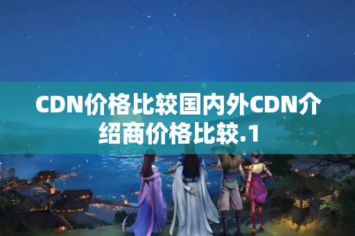 CDN價格比較國內外CDN介紹商價格比較