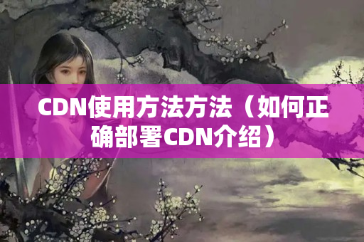 CDN使用方法方法（如何正確部署CDN介紹）