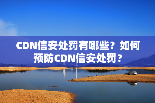 CDN信安處罰有哪些？如何預防CDN信安處罰？