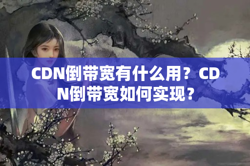 CDN倒帶寬有什么用？CDN倒帶寬如何實現(xiàn)？