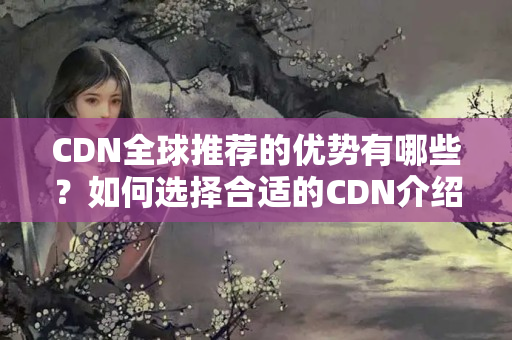 CDN全球推薦的優(yōu)勢有哪些？如何選擇合適的CDN介紹商？