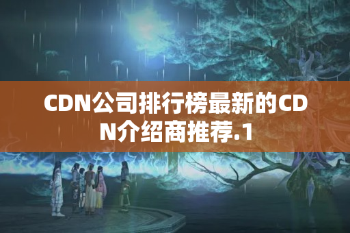 CDN公司排行榜最新的CDN介紹商推薦