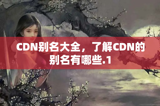 CDN別名大全，了解CDN的別名有哪些