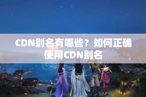 CDN別名有哪些？如何正確使用CDN別名