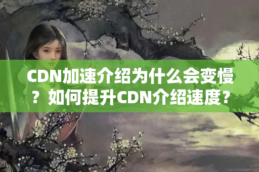 CDN加速介紹為什么會變慢？如何提升CDN介紹速度？