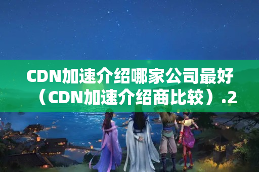 CDN加速介紹哪家公司最好（CDN加速介紹商比較）