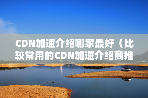 CDN加速介紹哪家最好（比較常用的CDN加速介紹商推薦）