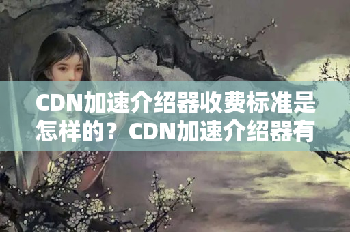 CDN加速介紹器收費標準是怎樣的？CDN加速介紹器有哪些收費模式？