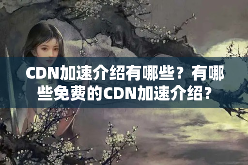 CDN加速介紹有哪些？有哪些免費(fèi)的CDN加速介紹？