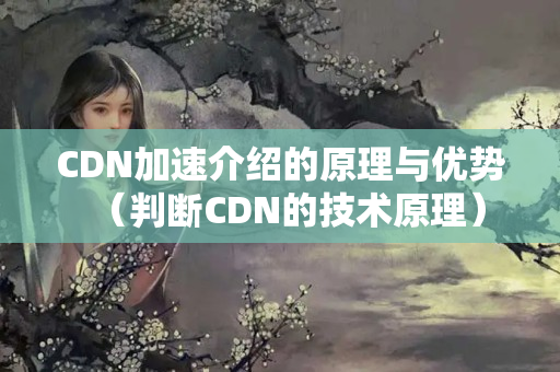 CDN加速介紹的原理與優(yōu)勢(shì)（判斷CDN的技術(shù)原理）