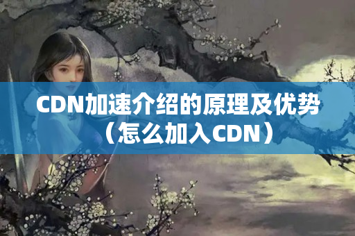 CDN加速介紹的原理及優(yōu)勢(shì)（怎么加入CDN）