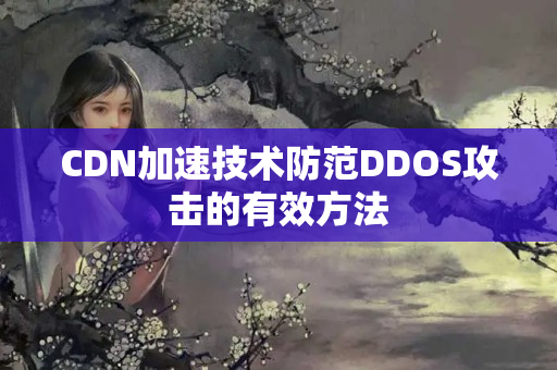 CDN加速技術(shù)防范DDOS攻擊的有效方法