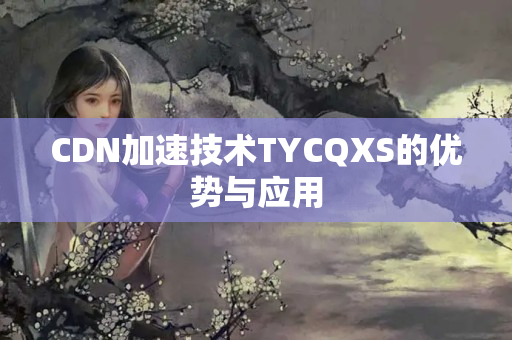 CDN加速技術(shù)TYCQXS的優(yōu)勢與應用