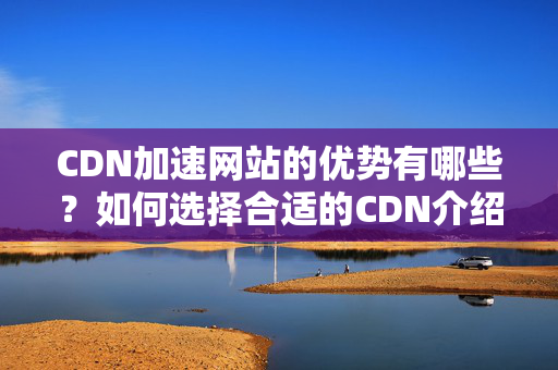 CDN加速網(wǎng)站的優(yōu)勢有哪些？如何選擇合適的CDN介紹？