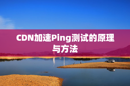 CDN加速Ping測試的原理與方法