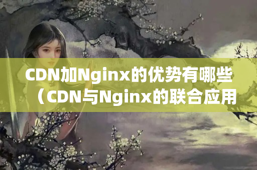 CDN加Nginx的優(yōu)勢(shì)有哪些（CDN與Nginx的聯(lián)合應(yīng)用）