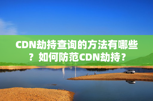 CDN劫持查詢的方法有哪些？如何防范CDN劫持？