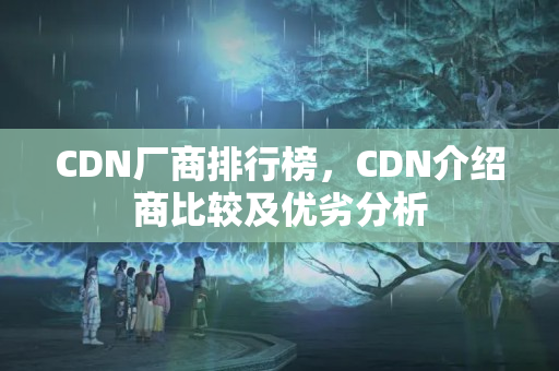 CDN廠商排行榜，CDN介紹商比較及優(yōu)劣分析