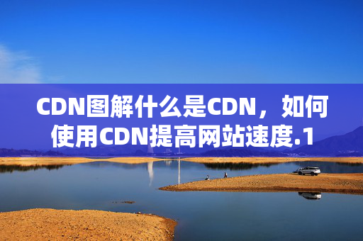 CDN圖解什么是CDN，如何使用CDN提高網(wǎng)站速度