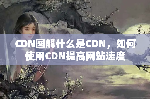 CDN圖解什么是CDN，如何使用CDN提高網(wǎng)站速度