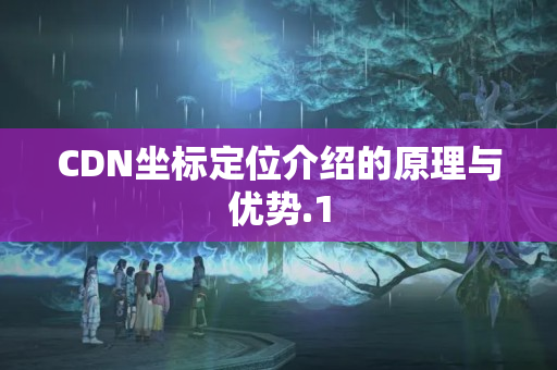 CDN坐標(biāo)定位介紹的原理與優(yōu)勢