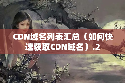 CDN域名列表匯總（如何快速獲取CDN域名）