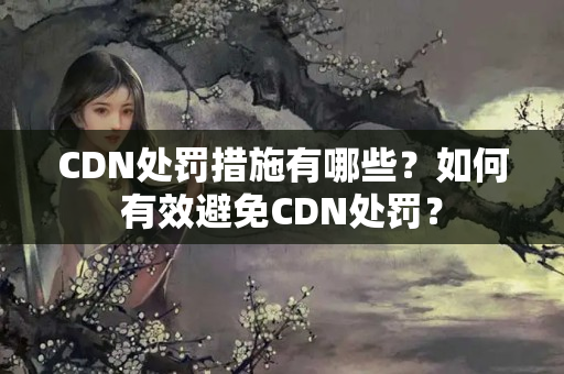 CDN處罰措施有哪些？如何有效避免CDN處罰？