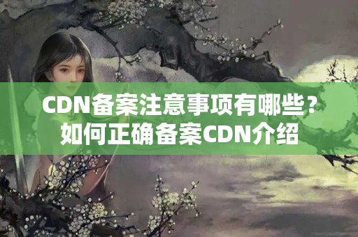 CDN備案注意事項有哪些？如何正確備案CDN介紹