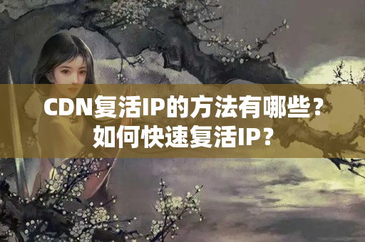 CDN復活IP的方法有哪些？如何快速復活IP？