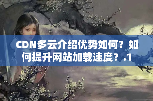 CDN多云介紹優(yōu)勢(shì)如何？如何提升網(wǎng)站加載速度？