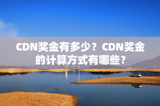 CDN獎(jiǎng)金有多少？CDN獎(jiǎng)金的計(jì)算方式有哪些？