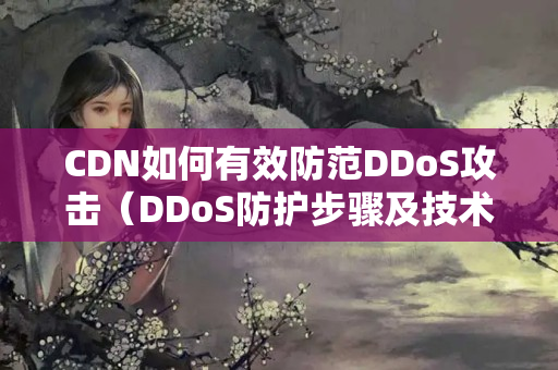 CDN如何有效防范DDoS攻擊（DDoS防護(hù)步驟及技術(shù)實(shí)現(xiàn)）