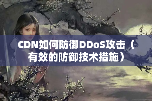 CDN如何防御DDoS攻擊（有效的防御技術(shù)措施）