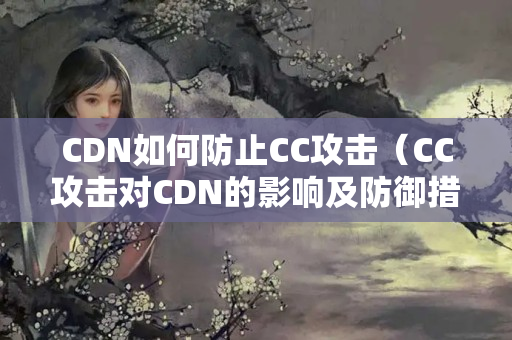 CDN如何防止CC攻擊（CC攻擊對(duì)CDN的影響及防御措施）