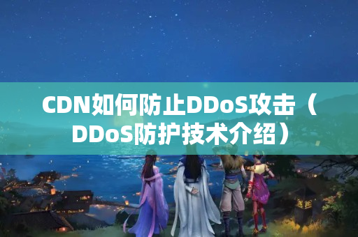 CDN如何防止DDoS攻擊（DDoS防護(hù)技術(shù)介紹）