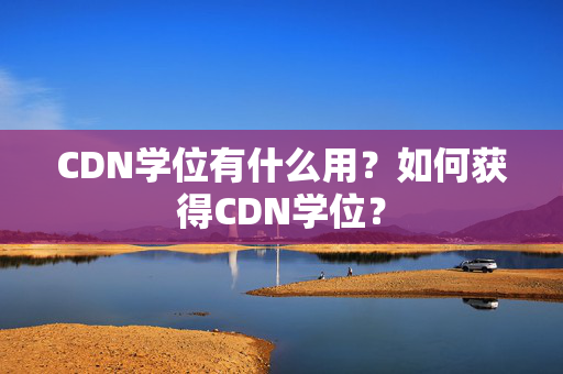 CDN學位有什么用？如何獲得CDN學位？