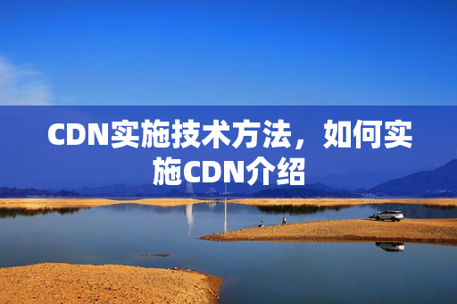 CDN實(shí)施技術(shù)方法，如何實(shí)施CDN介紹