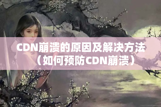 CDN崩潰的原因及解決方法（如何預(yù)防CDN崩潰）