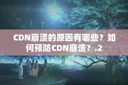 CDN崩潰的原因有哪些？如何預(yù)防CDN崩潰？