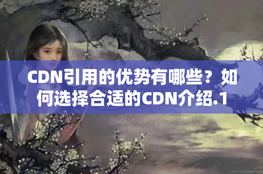 CDN引用的優(yōu)勢有哪些？如何選擇合適的CDN介紹