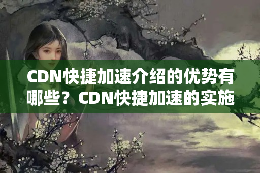 CDN快捷加速介紹的優(yōu)勢有哪些？CDN快捷加速的實施方法討論