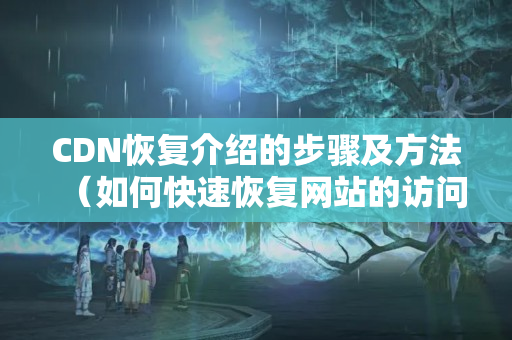 CDN恢復(fù)介紹的步驟及方法（如何快速恢復(fù)網(wǎng)站的訪問）