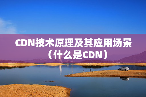 CDN技術(shù)原理及其應(yīng)用場(chǎng)景（什么是CDN）