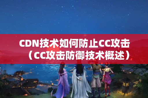 CDN技術(shù)如何防止CC攻擊（CC攻擊防御技術(shù)概述）