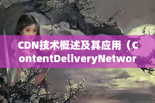 CDN技術(shù)概述及其應(yīng)用（ContentDeliveryNetwork解釋）